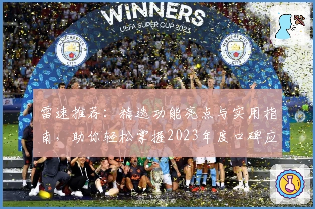 雷速推荐：精选功能亮点与实用指南，助你轻松掌握2023年度口碑应用