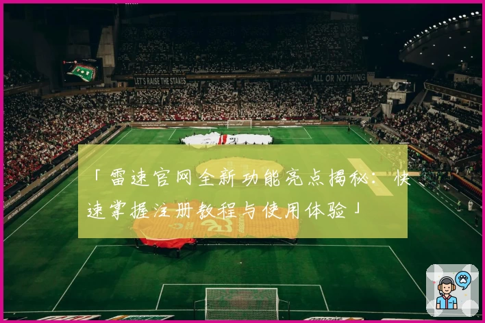 「雷速官网全新功能亮点揭秘：快速掌握注册教程与使用体验」